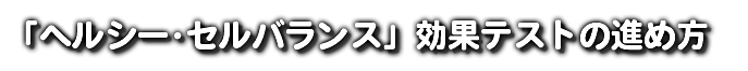 「ヘルシー･セルバランス」効果テストの進め方