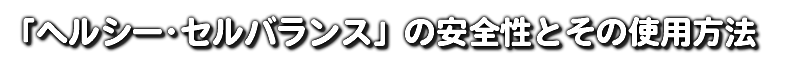 「ヘルシー･セルバランス」の安全性とその使用方法