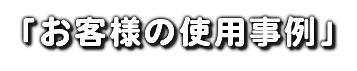 「お客様の使用事例」