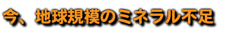 今、地球規模のミネラル不足