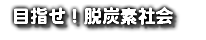  目指せ！脱炭素社会