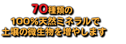  70種類の 100％天然ミネラルで 土壌の微生物を増やします