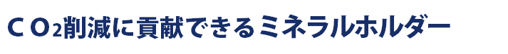 ＣＯ2削減に貢献できるミネラルホルダー