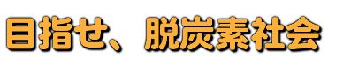 目指せ、脱炭素社会