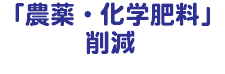 「農薬・化学肥料」 削減