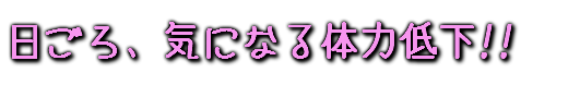 日ごろ、気になる体力低下!!　