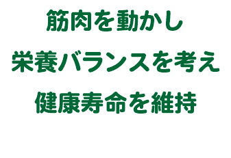 筋肉を動かし 栄養バランスを考え 健康寿命を維持