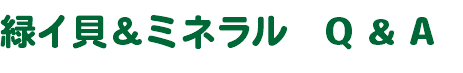 緑イ貝＆ミネラル　Q & A