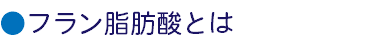 ●フラン脂肪酸とは