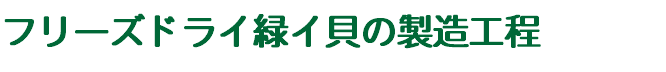 フリーズドライ緑イ貝の製造工程