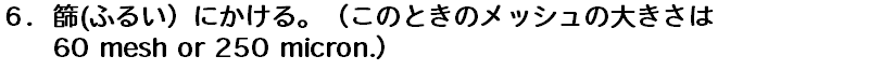 ６．篩(ふるい）にかける。（このときのメッシュの大きさは 60 mesh or 250 micron.）