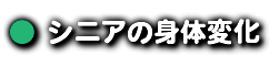 ● シニアの身体変化