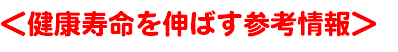 ＜健康寿命を伸ばす参考情報＞