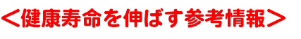 ＜健康寿命を伸ばす参考情報＞